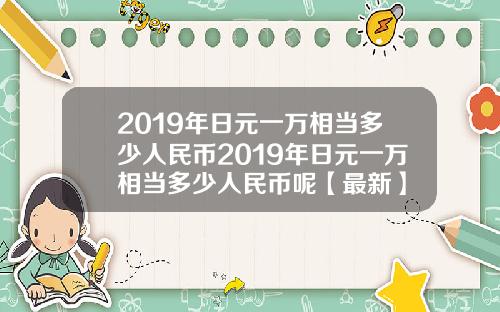 2019年日元一万相当多少人民币2019年日元一万相当多少人民币呢【最新】