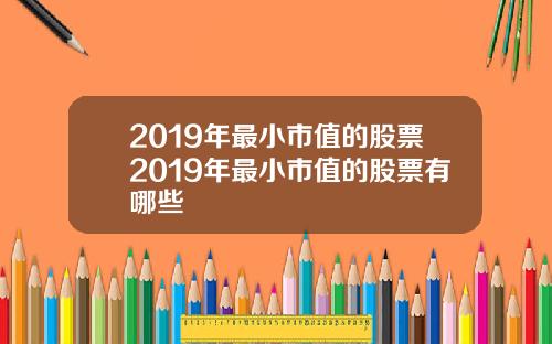 2019年最小市值的股票2019年最小市值的股票有哪些
