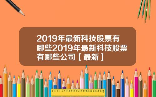 2019年最新科技股票有哪些2019年最新科技股票有哪些公司【最新】