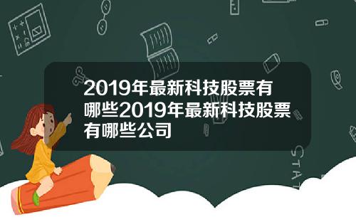 2019年最新科技股票有哪些2019年最新科技股票有哪些公司