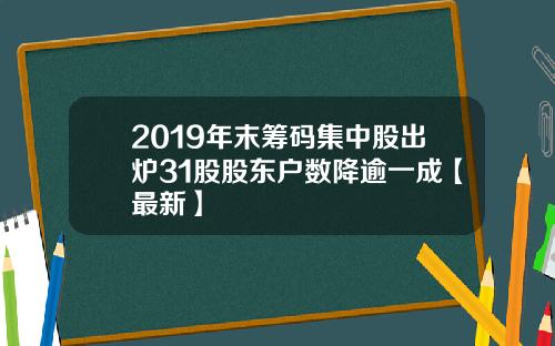 2019年末筹码集中股出炉31股股东户数降逾一成【最新】