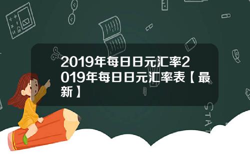 2019年每日日元汇率2019年每日日元汇率表【最新】