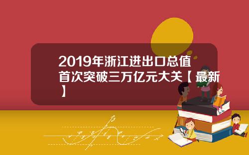 2019年浙江进出口总值首次突破三万亿元大关【最新】