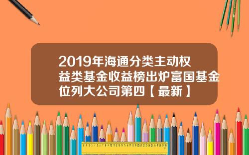 2019年海通分类主动权益类基金收益榜出炉富国基金位列大公司第四【最新】