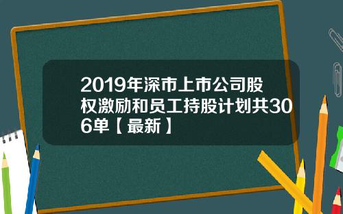 2019年深市上市公司股权激励和员工持股计划共306单【最新】