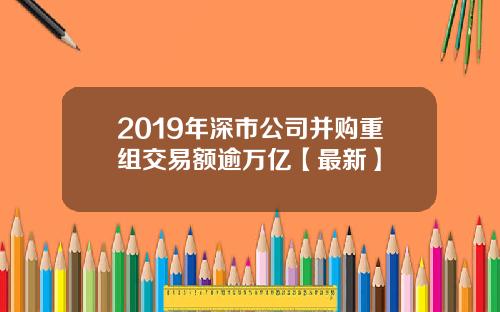 2019年深市公司并购重组交易额逾万亿【最新】