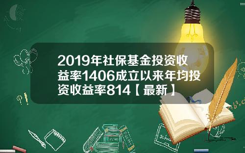 2019年社保基金投资收益率1406成立以来年均投资收益率814【最新】