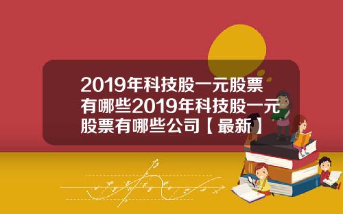 2019年科技股一元股票有哪些2019年科技股一元股票有哪些公司【最新】