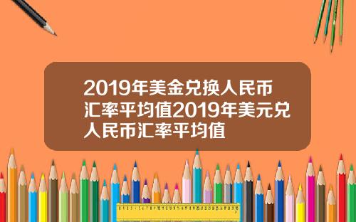 2019年美金兑换人民币汇率平均值2019年美元兑人民币汇率平均值