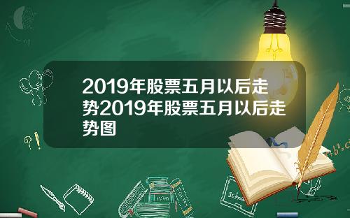 2019年股票五月以后走势2019年股票五月以后走势图