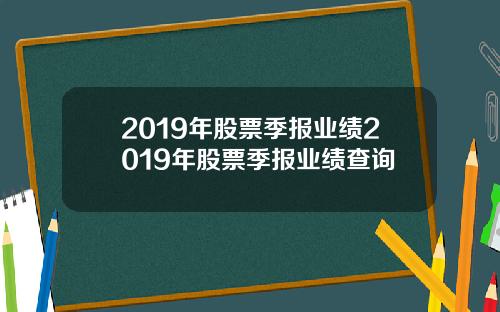 2019年股票季报业绩2019年股票季报业绩查询