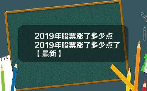 2019年股票涨了多少点2019年股票涨了多少点了【最新】