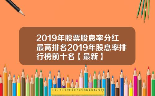 2019年股票股息率分红最高排名2019年股息率排行榜前十名【最新】