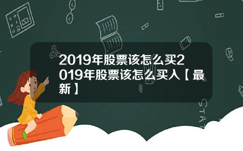 2019年股票该怎么买2019年股票该怎么买入【最新】