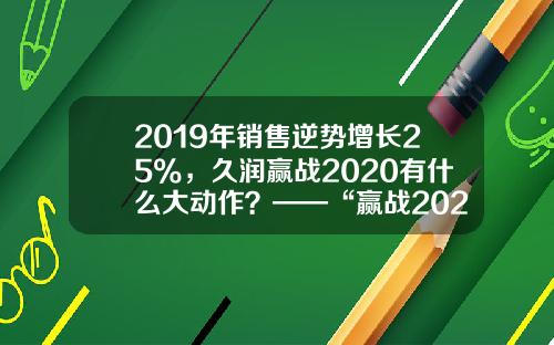 2019年销售逆势增长25%,久润赢战2020有什么大动作?——“赢战2020”第七届久润科技全国经销商峰会西安召开