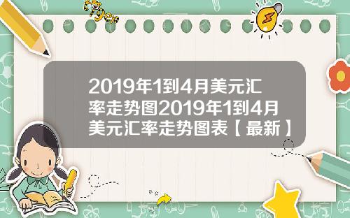 2019年1到4月美元汇率走势图2019年1到4月美元汇率走势图表【最新】