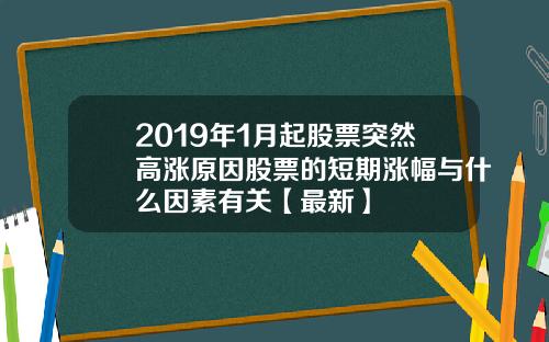 2019年1月起股票突然高涨原因股票的短期涨幅与什么因素有关【最新】