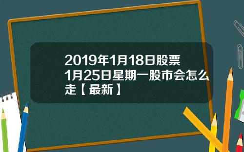 2019年1月18日股票1月25日星期一股市会怎么走【最新】