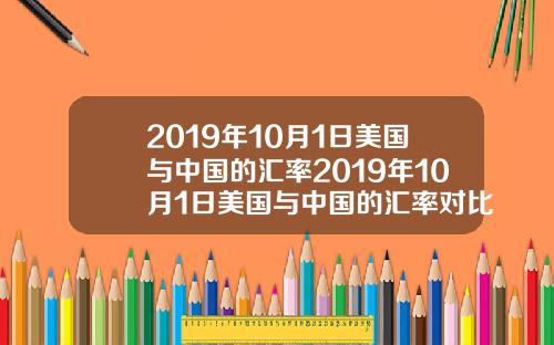 2019年10月1日美国与中国的汇率2019年10月1日美国与中国的汇率对比