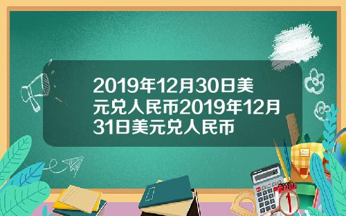 2019年12月30日美元兑人民币2019年12月31日美元兑人民币