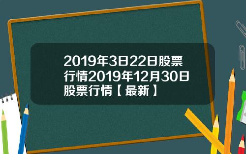 2019年3日22日股票行情2019年12月30日股票行情【最新】