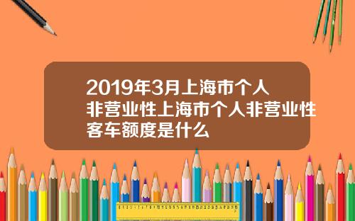 2019年3月上海市个人非营业性上海市个人非营业性客车额度是什么