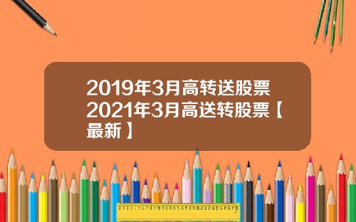 2019年3月高转送股票2021年3月高送转股票【最新】