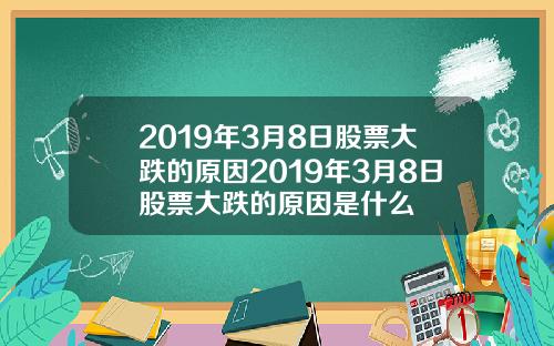 2019年3月8日股票大跌的原因2019年3月8日股票大跌的原因是什么