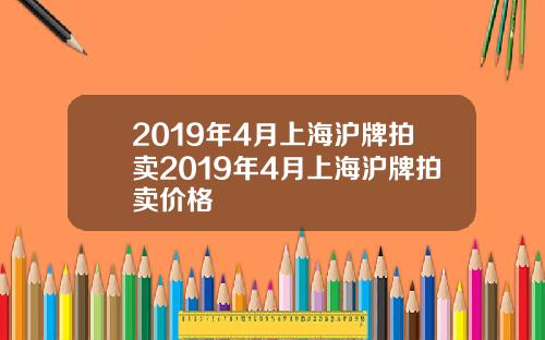 2019年4月上海沪牌拍卖2019年4月上海沪牌拍卖价格