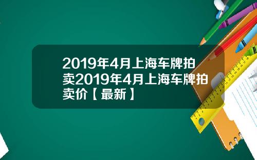 2019年4月上海车牌拍卖2019年4月上海车牌拍卖价【最新】
