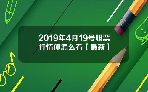 2019年4月19号股票行情你怎么看【最新】