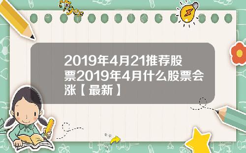 2019年4月21推荐股票2019年4月什么股票会涨【最新】