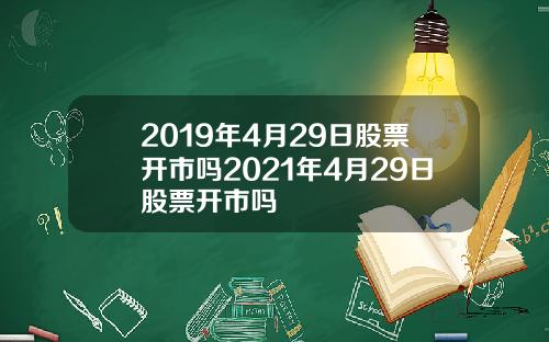 2019年4月29日股票开市吗2021年4月29日股票开市吗
