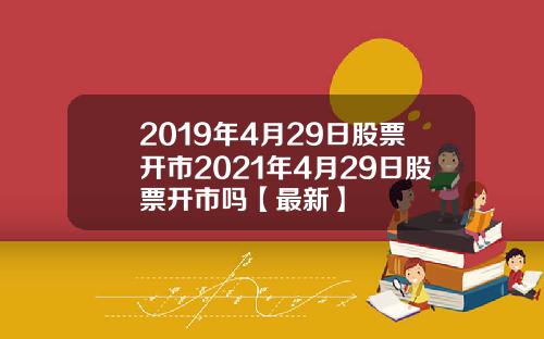 2019年4月29日股票开市2021年4月29日股票开市吗【最新】