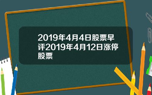 2019年4月4日股票早评2019年4月12日涨停股票