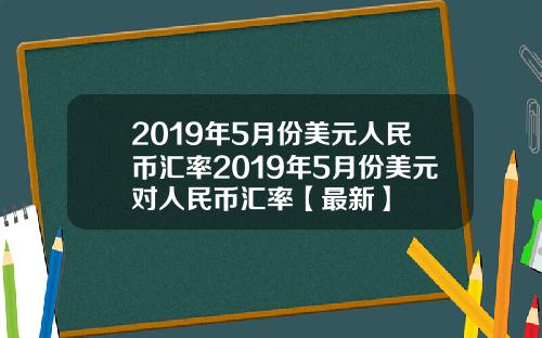 2019年5月份美元人民币汇率2019年5月份美元对人民币汇率【最新】