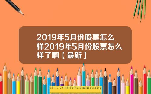 2019年5月份股票怎么样2019年5月份股票怎么样了啊【最新】
