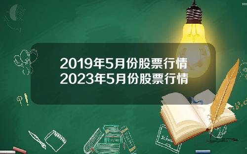 2019年5月份股票行情2023年5月份股票行情