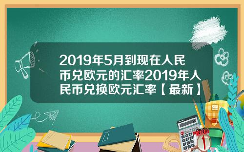 2019年5月到现在人民币兑欧元的汇率2019年人民币兑换欧元汇率【最新】