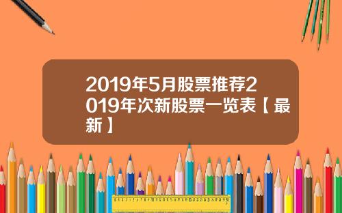 2019年5月股票推荐2019年次新股票一览表【最新】