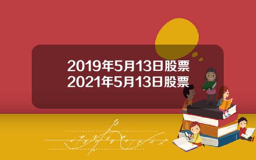 2019年5月13日股票2021年5月13日股票