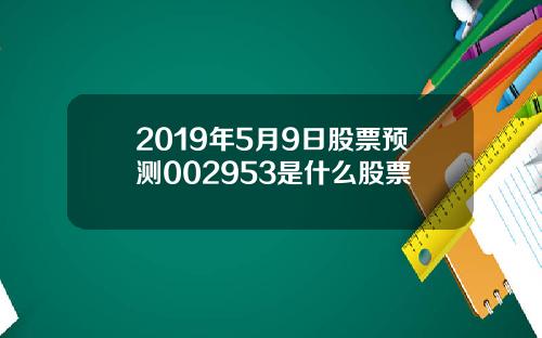 2019年5月9日股票预测002953是什么股票