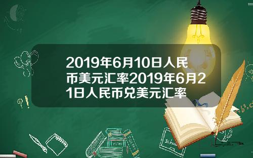 2019年6月10日人民币美元汇率2019年6月21日人民币兑美元汇率