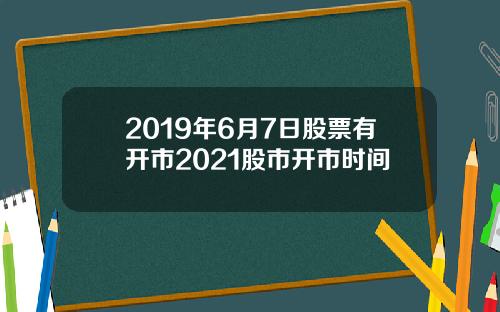 2019年6月7日股票有开市2021股市开市时间