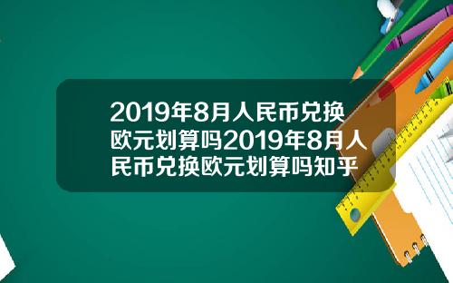 2019年8月人民币兑换欧元划算吗2019年8月人民币兑换欧元划算吗知乎