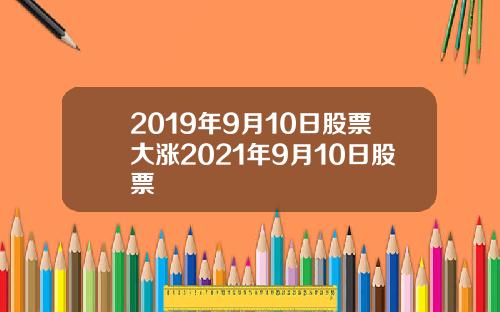 2019年9月10日股票大涨2021年9月10日股票