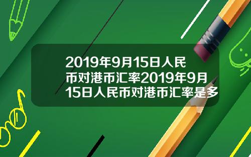 2019年9月15日人民币对港币汇率2019年9月15日人民币对港币汇率是多少【最新】
