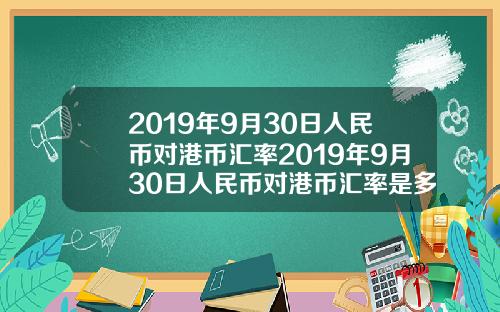 2019年9月30日人民币对港币汇率2019年9月30日人民币对港币汇率是多少