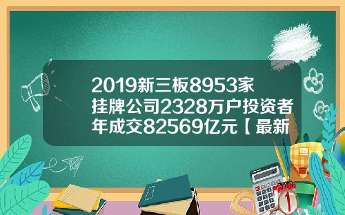 2019新三板8953家挂牌公司2328万户投资者年成交82569亿元【最新】