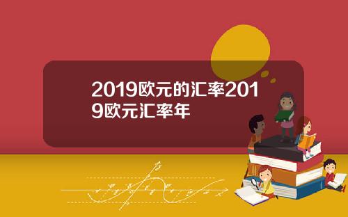 2019欧元的汇率2019欧元汇率年
